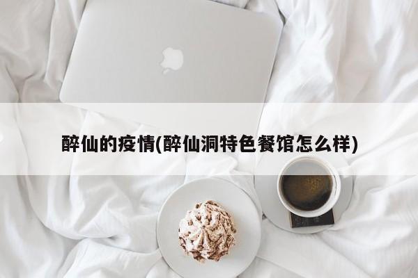 醉仙的疫情(醉仙洞特色餐馆怎么样)