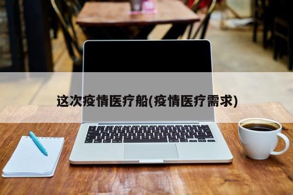这次疫情医疗船(疫情医疗需求)