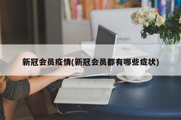新冠会员疫情(新冠会员都有哪些症状)