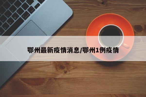 鄂州最新疫情消息/鄂州1例疫情