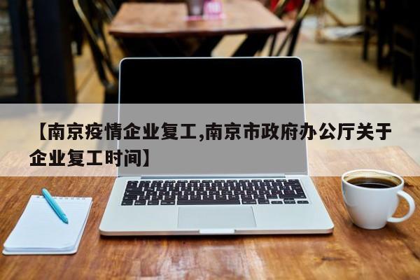【南京疫情企业复工,南京市政府办公厅关于企业复工时间】