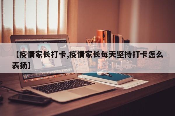【疫情家长打卡,疫情家长每天坚持打卡怎么表扬】