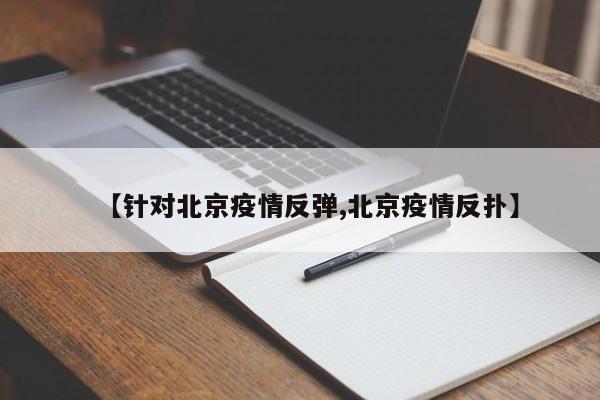 【针对北京疫情反弹,北京疫情反扑】