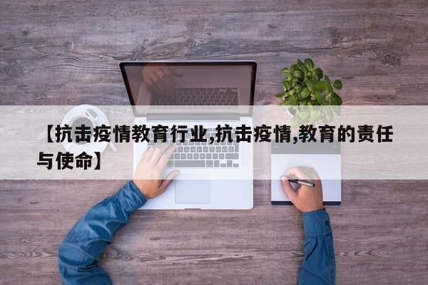 【抗击疫情教育行业,抗击疫情,教育的责任与使命】