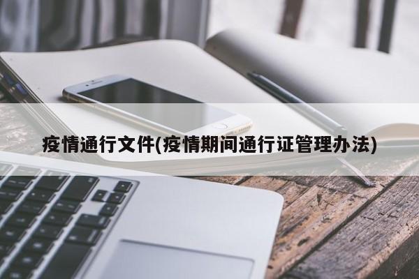 疫情通行文件(疫情期间通行证管理办法)