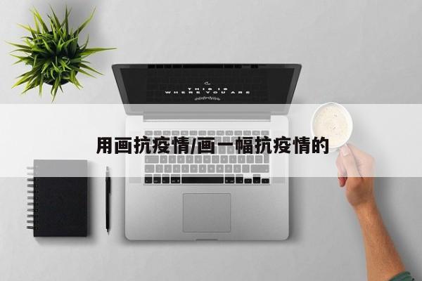 用画抗疫情/画一幅抗疫情的