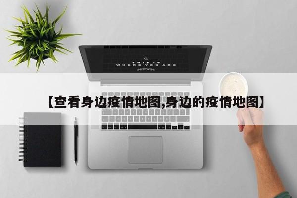 【查看身边疫情地图,身边的疫情地图】