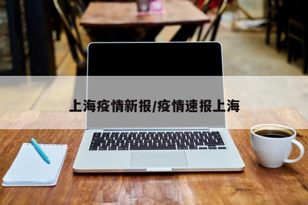 上海疫情新报/疫情速报上海