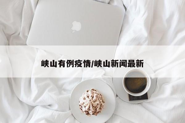峡山有例疫情/峡山新闻最新