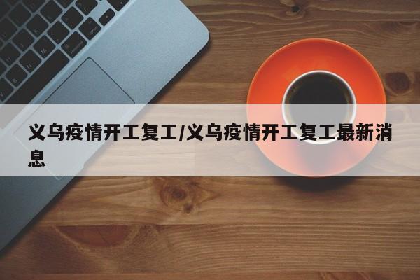 义乌疫情开工复工/义乌疫情开工复工最新消息