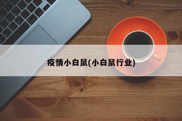 疫情小白鼠(小白鼠行业)
