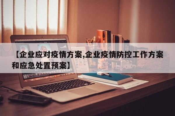 【企业应对疫情方案,企业疫情防控工作方案和应急处置预案】