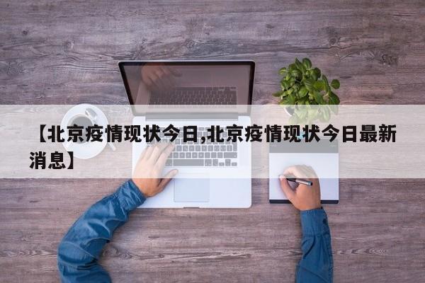 【北京疫情现状今日,北京疫情现状今日最新消息】