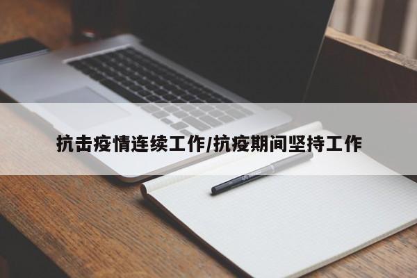 抗击疫情连续工作/抗疫期间坚持工作