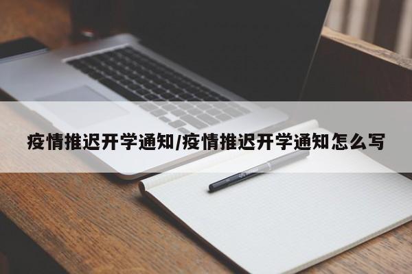 疫情推迟开学通知/疫情推迟开学通知怎么写