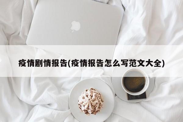 疫情剧情报告(疫情报告怎么写范文大全)