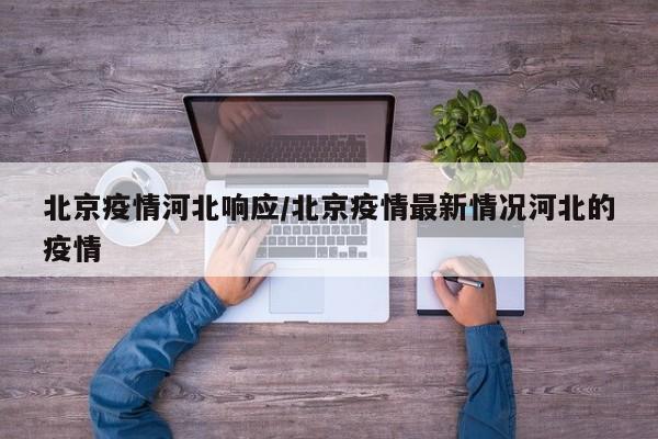 北京疫情河北响应/北京疫情最新情况河北的疫情