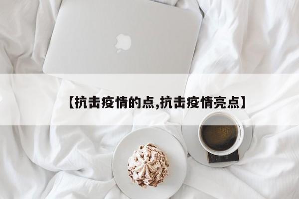 【抗击疫情的点,抗击疫情亮点】