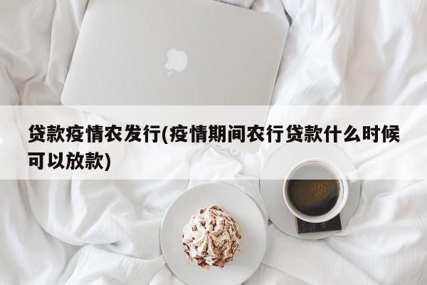 贷款疫情农发行(疫情期间农行贷款什么时候可以放款)