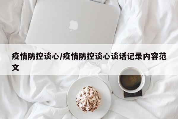 疫情防控谈心/疫情防控谈心谈话记录内容范文