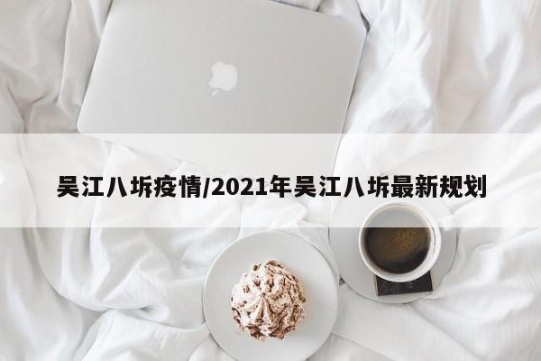 吴江八坼疫情/2021年吴江八坼最新规划