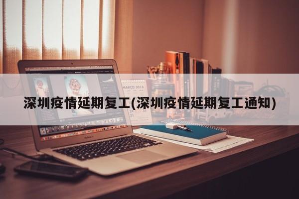 深圳疫情延期复工(深圳疫情延期复工通知)