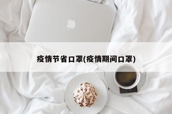 疫情节省口罩(疫情期间口罩)