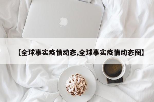 【全球事实疫情动态,全球事实疫情动态图】