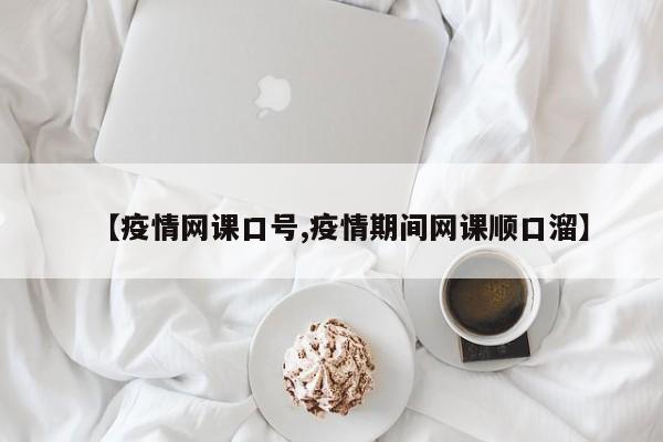 【疫情网课口号,疫情期间网课顺口溜】