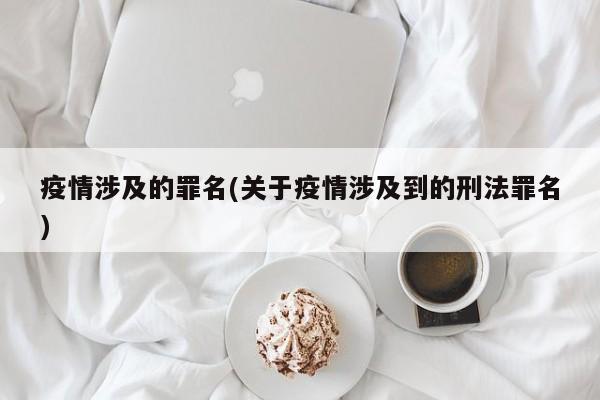 疫情涉及的罪名(关于疫情涉及到的刑法罪名)