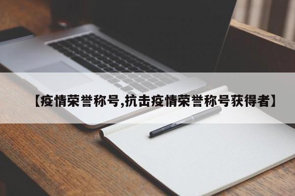 【疫情荣誉称号,抗击疫情荣誉称号获得者】