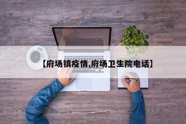 【府场镇疫情,府场卫生院电话】