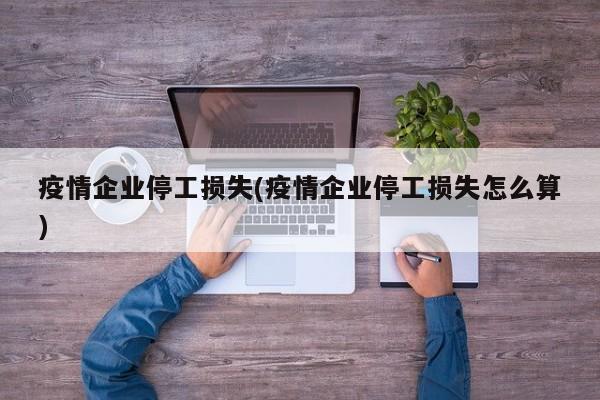 疫情企业停工损失(疫情企业停工损失怎么算)